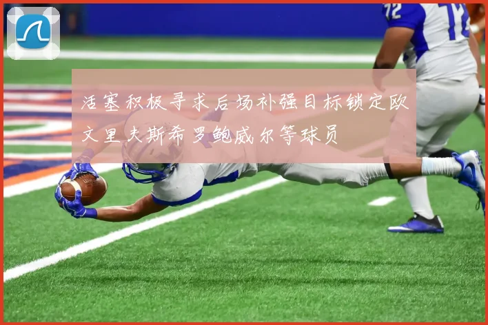 活塞积极寻求后场补强目标锁定欧文里夫斯希罗鲍威尔等球员
