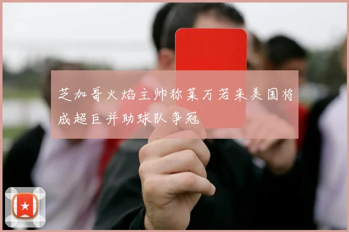 芝加哥火焰主帅称莱万若来美国将成超巨并助球队争冠