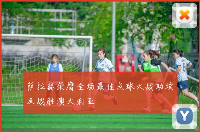萨拉赫荣膺全场最佳点球大战助埃及战胜澳大利亚