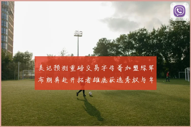 美记预测重磅交易字母哥加盟绿军布朗奔赴开拓者雄鹿获选秀权与年轻球员
