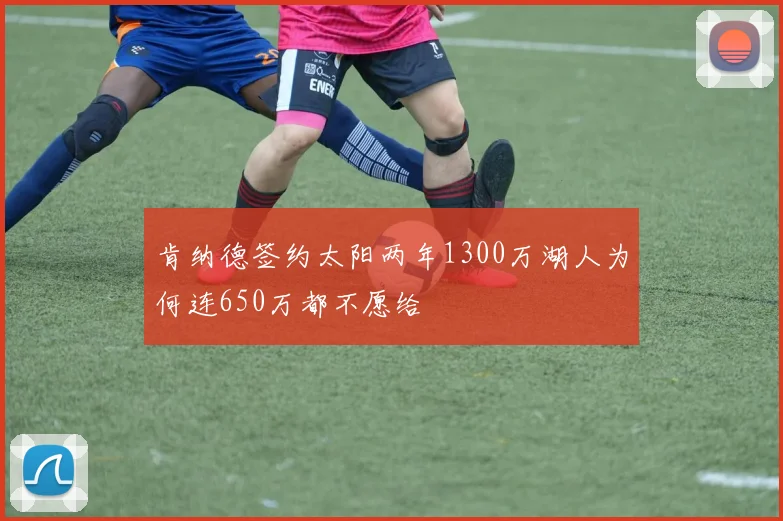 肯纳德签约太阳两年1300万湖人为何连650万都不愿给