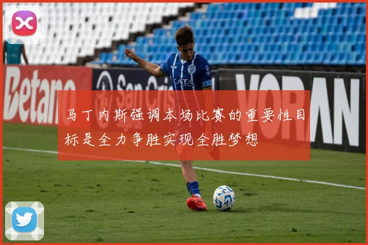 马丁内斯强调本场比赛的重要性目标是全力争胜实现全胜梦想