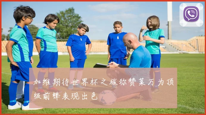 加维期待世界杯之旅称赞莱万为顶级前锋表现出色
