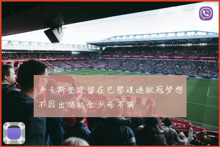 卢卡斯坚定留在巴黎追逐欧冠梦想不因出场机会少而不满