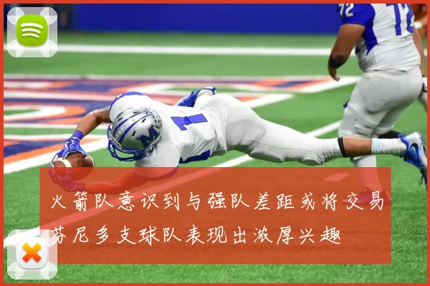 火箭队意识到与强队差距或将交易芬尼多支球队表现出浓厚兴趣