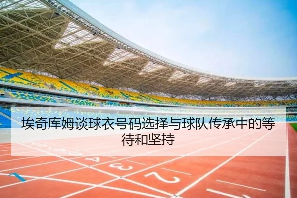 埃奇库姆谈球衣号码选择与球队传承中的等待和坚持